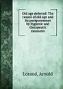 Old age deferred. The causes of old age and its postponement by hygienic and therapeutic measures - Arnold Lorand