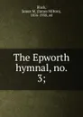 The Epworth hymnal, no. 3; - James Milton Black