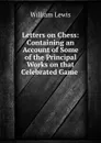 Letters on Chess: Containing an Account of Some of the Principal Works on that Celebrated Game . - William Lewis