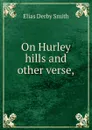 On Hurley hills and other verse, - Elias Derby Smith