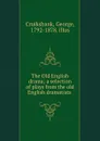 The Old English drama; a selection of plays from the old English dramatists - George Cruikshank