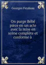 On purge Bebe piece en un acte avec la mise en scene complete et conforme a . - Georges Feydeau