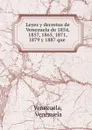 Leyes y decretos de Venezuela de 1854, 1857, 1865, 1871, 1879 y 1887 que . - Venezuela Venezuela