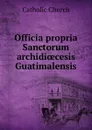 Officia propria Sanctorum archidioecesis Guatimalensis - Catholic Church