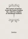 The Letters of Junius: From the Latest London Ed., with Fac-similes of Attributed Authors . 2 - Junius