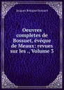 Oeuvres completes de Bossuet, eveque de Meaux: revues sur les ., Volume 3 - Bossuet Jacques Bénigne