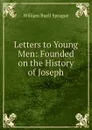 Letters to Young Men: Founded on the History of Joseph - William Buell Sprague