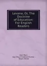 Levana; Or, The Doctrine of Education: For English Readers - Jean Paul