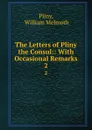 The Letters of Pliny the Consul:: With Occasional Remarks. 2 - William Melmoth Pliny