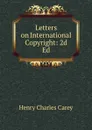 Letters on International Copyright: 2d Ed. - Carey Henry Charles