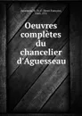 Oeuvres completes du chancelier d.Aguesseau - Henri François d'Aguesseau