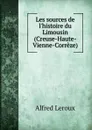 Les sources de l.histoire du Limousin (Creuse-Haute-Vienne-Correze) - Alfred Leroux