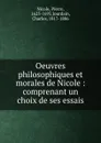Oeuvres philosophiques et morales de Nicole : comprenant un choix de ses essais - Pierre Nicole