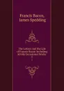 The Letters and the Life of Francis Bacon Including All His Occasional Works . 5 - Francis Bacon