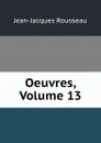 Oeuvres, Volume 13 - Жан-Жак Руссо