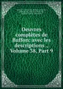 Oeuvres completes de Buffon: avec les descriptions ., Volume 38,.Part 9 - Georges Louis Leclerc Buffon