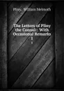 The Letters of Pliny the Consul:: With Occasional Remarks. 1 - William Melmoth Pliny