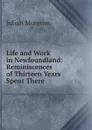 Life and Work in Newfoundland: Reminiscences of Thirteen Years Spent There - Julian Moreton