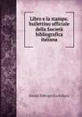 Libro e la stampa: bullettino ufficiale della Societa bibliografica italiana - Società Bibliografica Italiana