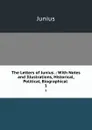 The Letters of Junius .: With Notes and Illustrations, Historical, Political, Biographical . 1 - Junius