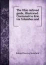 The Ohio railroad guide, illustrated: Cincinnati to Erie via Columbus and . - Edward Deering Mansfield