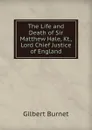 The Life and Death of Sir Matthew Hale, Kt., Lord Chief Justice of England - Burnet Gilbert