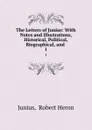 The Letters of Junius: With Notes and Illustrations, Historical, Political, Biographical, and . 1 - Robert Heron Junius