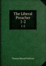 The Liberal Preacher. 1-2 - Thomas Russell Sullivan