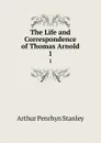 The Life and Correspondence of Thomas Arnold. 1 - Arthur Penrhyn Stanley