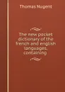 The new pocket dictionary of the french and english languages, containing . - Thomas Nugent