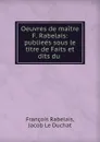 Oeuvres de maitre F. Rabelais: publiees sous le titre de Faits et dits du . - François Rabelais