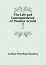 The Life and Correspondence of Thomas Arnold. 2 - Arthur Penrhyn Stanley