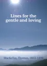 Lines for the gentle and loving - Thomas MacKellar