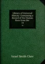 Library of Universal History: Containing a Record of the Human Race from the . 14 - Israel Smith Clare