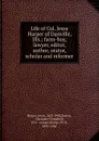 Life of Col. Jesse Harper of Danville, Ills.; farm-boy, lawyer, editor, author, orator, scholar and reformer - Jesse Harper