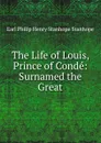 The Life of Louis, Prince of Conde: Surnamed the Great - Philip Henry Stanhope Earl Stanhope