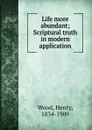 Life more abundant; Scriptural truth in modern application - Henry Wood