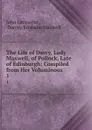 The Life of Darcy, Lady Maxwell, of Pollock, Late of Edinburgh: Compiled from Her Voluminous . 1 - John Lancaster