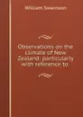 Observations on the climate of New Zealand: particularly with reference to . - William Swainson