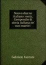 Nuovo diurno italiano: ossia, Compendio di storia italiana ne. suoi martiri . - Gabriele Fantoni