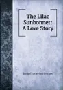 The Lilac Sunbonnet: A Love Story - Samuel Rutherford Crockett