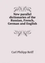 New parallel dictionaries of the Russian, French, German and English . - Carl Philipp Reiff