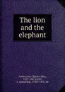 The lion and the elephant - Andersson, Charles John, 1827-1867,Lloyd, L. (Llewelyn), 1792?-1876, ed