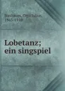 Lobetanz; ein singspiel - Otto Julius Bierbaum