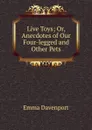 Live Toys; Or, Anecdotes of Our Four-legged and Other Pets - Emma Davenport