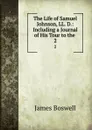 The Life of Samuel Johnson, LL. D.: Including a Journal of His Tour to the . 2 - James Boswell