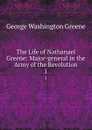 The Life of Nathanael Greene: Major-general in the Army of the Revolution. 1 - George Washington Greene