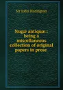 Nugae antiquae:: being a miscellaneous collection of original papers in prose . - John Harington