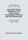 List of the Papers Published in the Transactions, Cunningham Memoirs, and Irish Manuscript . - Royal Irish Academy