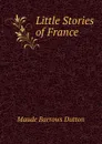 Little Stories of France . - Maude Barrows Dutton